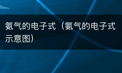 氨气的电子式（氨气的电子式示意图）