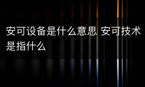 安可设备是什么意思 安可技术是指什么