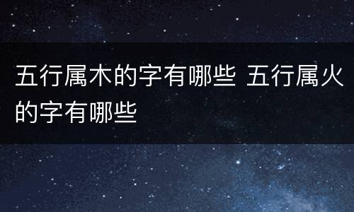 五行属木的字有哪些 五行属火的字有哪些