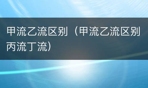 甲流乙流区别（甲流乙流区别丙流丁流）