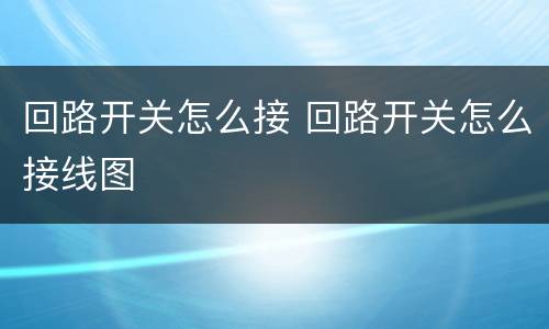 回路开关怎么接 回路开关怎么接线图
