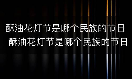 酥油花灯节是哪个民族的节日 酥油花灯节是哪个民族的节日?