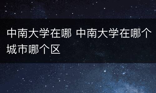 中南大学在哪 中南大学在哪个城市哪个区