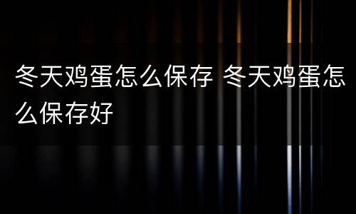 冬天鸡蛋怎么保存 冬天鸡蛋怎么保存好