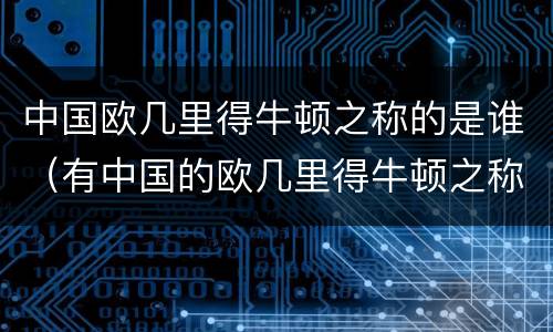 中国欧几里得牛顿之称的是谁（有中国的欧几里得牛顿之称的是）
