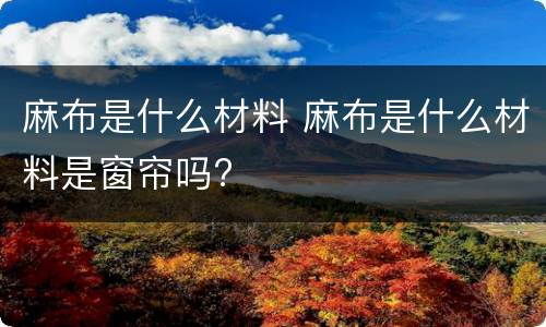 麻布是什么材料 麻布是什么材料是窗帘吗?