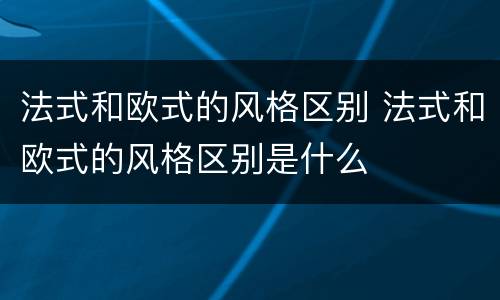 法式和欧式的风格区别 法式和欧式的风格区别是什么