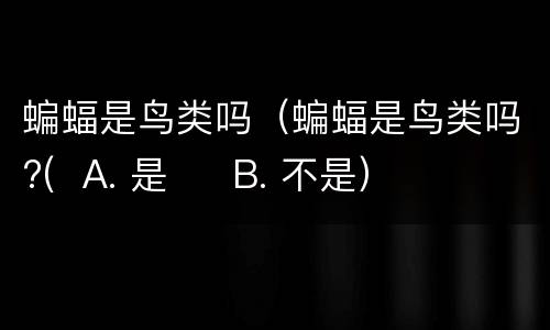 蝙蝠是鸟类吗（蝙蝠是鸟类吗?(  A. 是 　 B. 不是）
