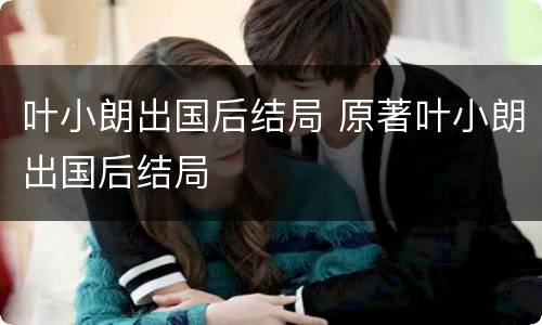 叶小朗出国后结局 原著叶小朗出国后结局