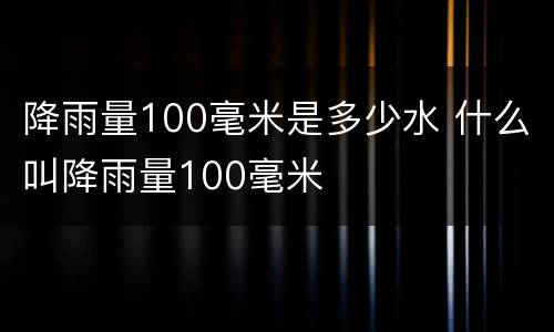 降雨量100毫米是多少水 什么叫降雨量100毫米