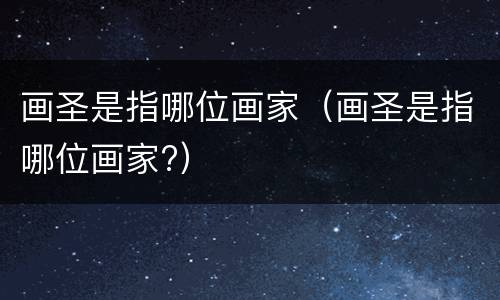 画圣是指哪位画家（画圣是指哪位画家?）