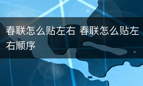 春联怎么贴左右 春联怎么贴左右顺序