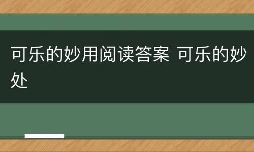 可乐的妙用阅读答案 可乐的妙处