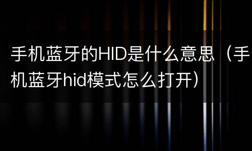 手机蓝牙的HID是什么意思（手机蓝牙hid模式怎么打开）