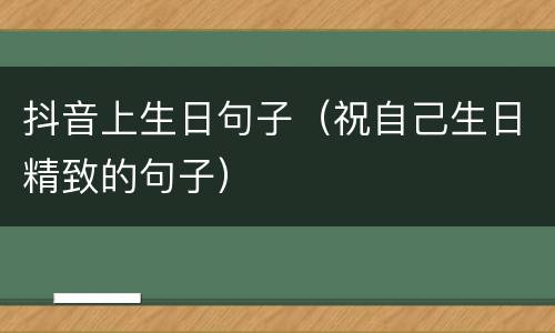 抖音上生日句子（祝自己生日精致的句子）