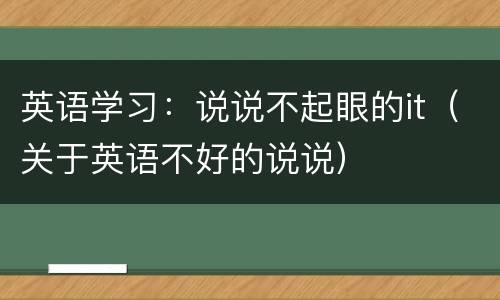 英语学习：说说不起眼的it（关于英语不好的说说）