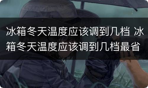 冰箱冬天温度应该调到几档 冰箱冬天温度应该调到几档最省电