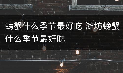 螃蟹什么季节最好吃 潍坊螃蟹什么季节最好吃