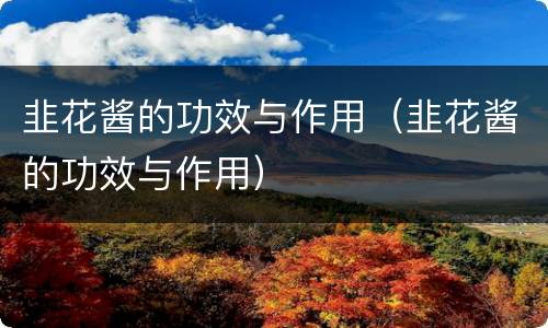 韭花酱的功效与作用（韭花酱的功效与作用）
