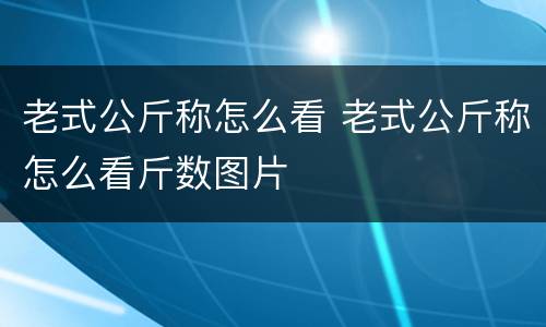 老式公斤称怎么看 老式公斤称怎么看斤数图片