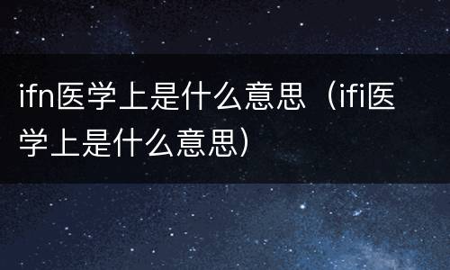 ifn医学上是什么意思（ifi医学上是什么意思）