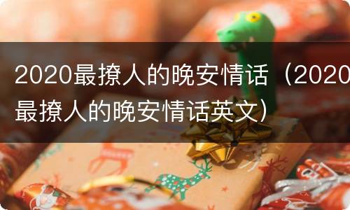 2020最撩人的晚安情话（2020最撩人的晚安情话英文）