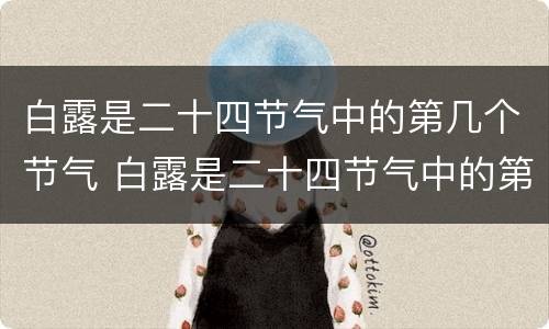 白露是二十四节气中的第几个节气 白露是二十四节气中的第几个节气