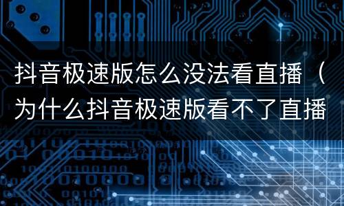 抖音极速版怎么没法看直播（为什么抖音极速版看不了直播）