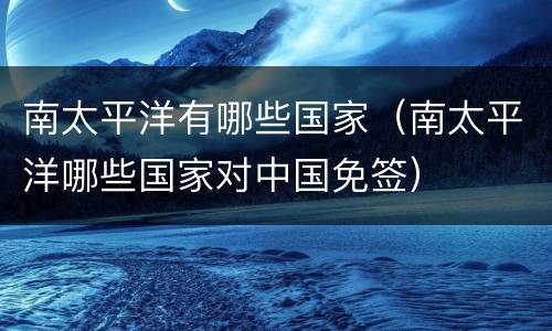 南太平洋有哪些国家（南太平洋哪些国家对中国免签）