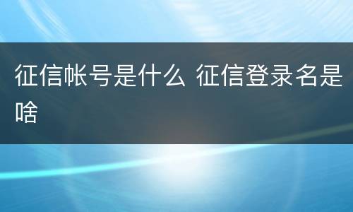 征信帐号是什么 征信登录名是啥