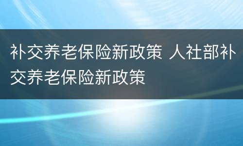 补交养老保险新政策 人社部补交养老保险新政策