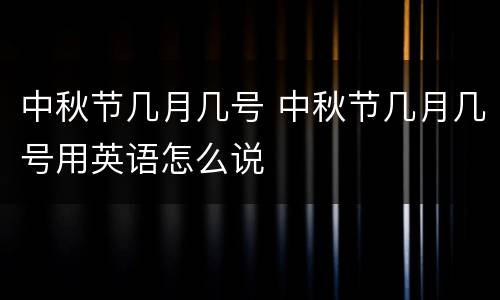 中秋节几月几号 中秋节几月几号用英语怎么说