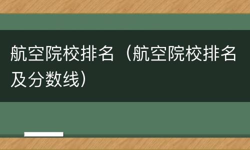 航空院校排名（航空院校排名及分数线）