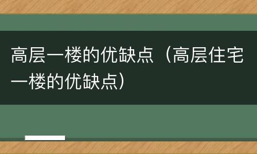 高层一楼的优缺点（高层住宅一楼的优缺点）