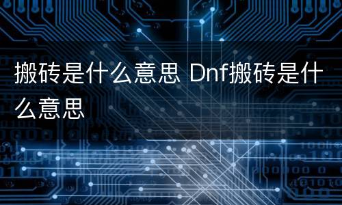 搬砖是什么意思 Dnf搬砖是什么意思