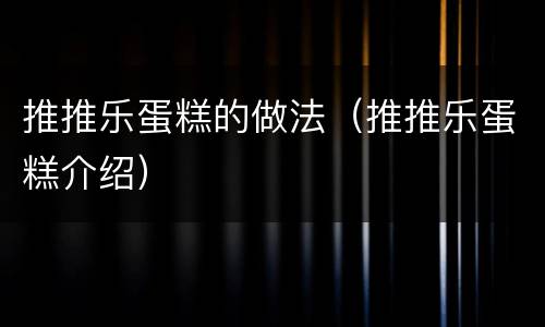 推推乐蛋糕的做法（推推乐蛋糕介绍）