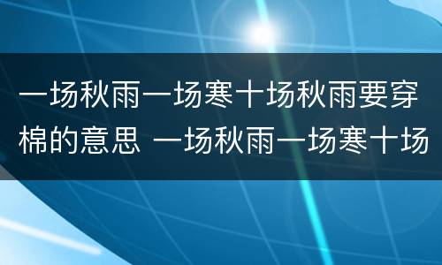 一场秋雨一场寒十场秋雨要穿棉的意思 一场秋雨一场寒十场秋雨要穿棉的意思是什么