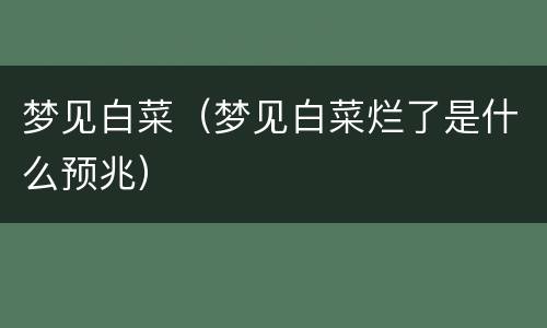 梦见白菜（梦见白菜烂了是什么预兆）