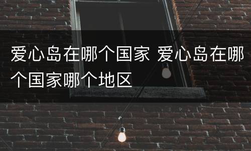 爱心岛在哪个国家 爱心岛在哪个国家哪个地区