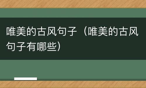 唯美的古风句子（唯美的古风句子有哪些）