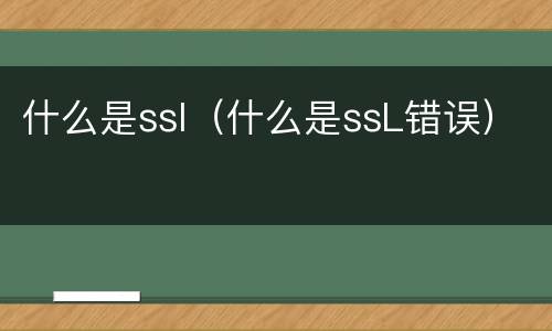 什么是ssl（什么是ssL错误）
