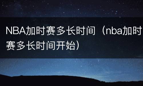 NBA加时赛多长时间（nba加时赛多长时间开始）
