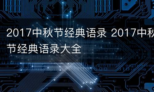 2017中秋节经典语录 2017中秋节经典语录大全