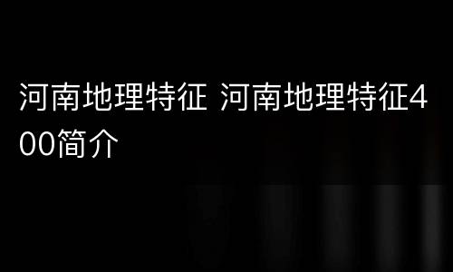 河南地理特征 河南地理特征400简介