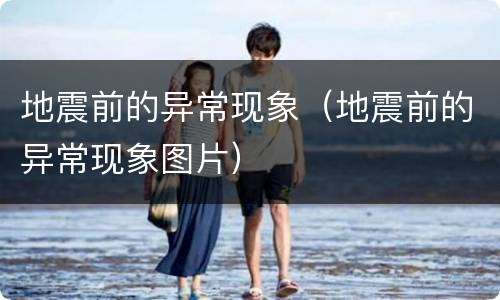 地震前的异常现象（地震前的异常现象图片）