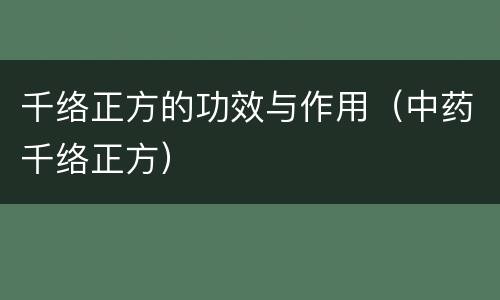 千络正方的功效与作用（中药千络正方）