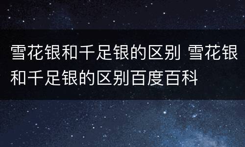 雪花银和千足银的区别 雪花银和千足银的区别百度百科