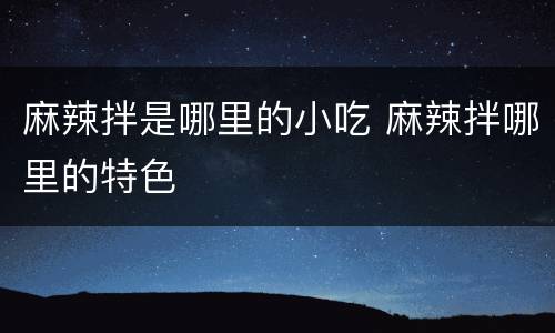 麻辣拌是哪里的小吃 麻辣拌哪里的特色