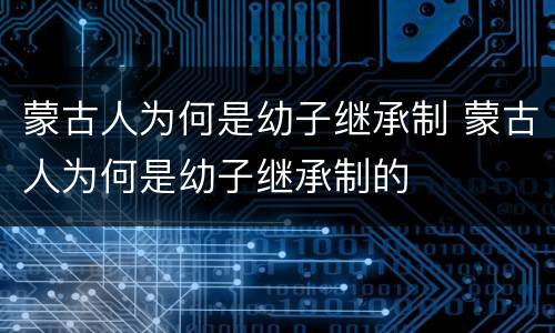 蒙古人为何是幼子继承制 蒙古人为何是幼子继承制的