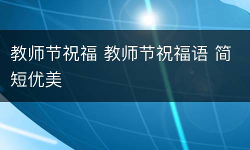 教师节祝福 教师节祝福语 简短优美